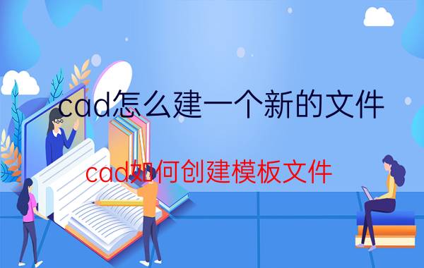 cad怎么建一个新的文件 cad如何创建模板文件？